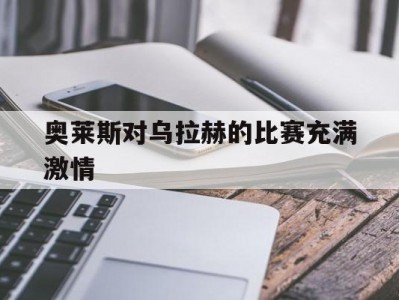 开云：奥莱斯对乌拉赫的比赛充满激情